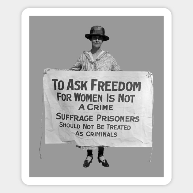 To Ask Freedom For Women Is Not A Crime - Suffrage Protest 1917 Magnet by warishellstore